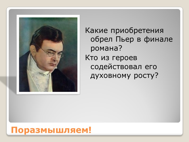 Поразмышляем! Какие приобретения обрел Пьер в финале романа? Кто из героев содействовал его духовному
